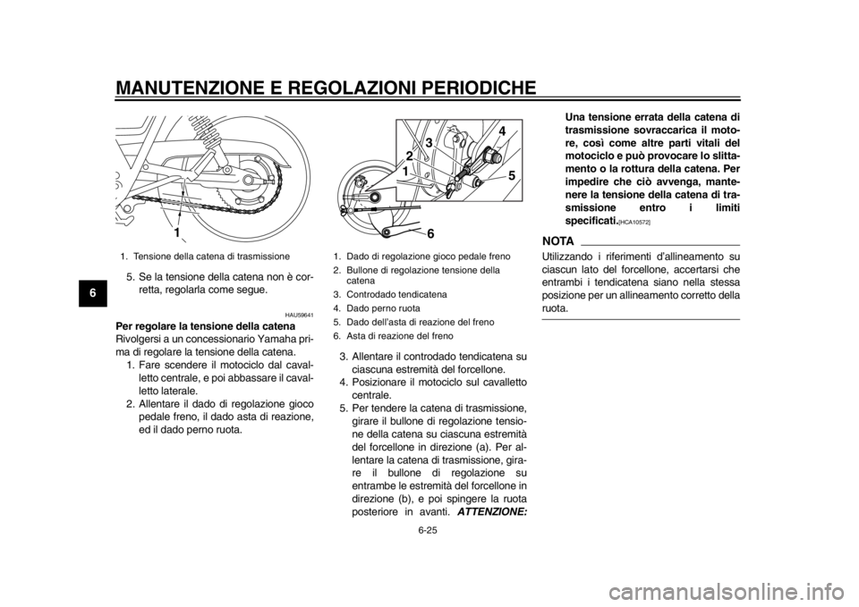 YAMAHA SR400 2014  Manuale duso (in Italian) MANUTENZIONE E REGOLAZIONI PERIODICHE
6-25
1
2
3
4
56
7
8
9
10
11
12
5. Se la tensione della catena non è cor- retta, regolarla come segue.
HAU59641
Per regolare la tensione della catena
Rivolgersi a