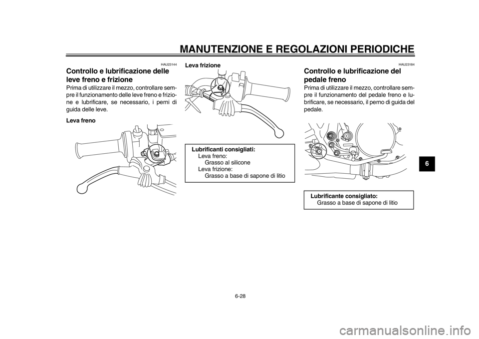 YAMAHA SR400 2014  Manuale duso (in Italian) MANUTENZIONE E REGOLAZIONI PERIODICHE
6-28
1
2
3
4
567
8
9
10
11
12
HAU23144
Controllo e lubrificazione delle 
leve freno e frizionePrima di utilizzare il mezzo, controllare sem-
pre il funzionamento 