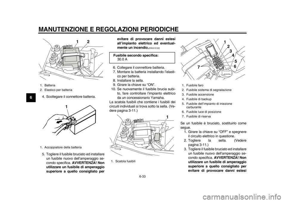 YAMAHA SR400 2014  Manuale duso (in Italian) MANUTENZIONE E REGOLAZIONI PERIODICHE
6-33
1
2
3
4
56
7
8
9
10
11
12
4. Scollegare il connettore batteria.
5. Togliere il fusibile bruciato ed installare un fusibile nuovo dell’amperaggio se-
condo 