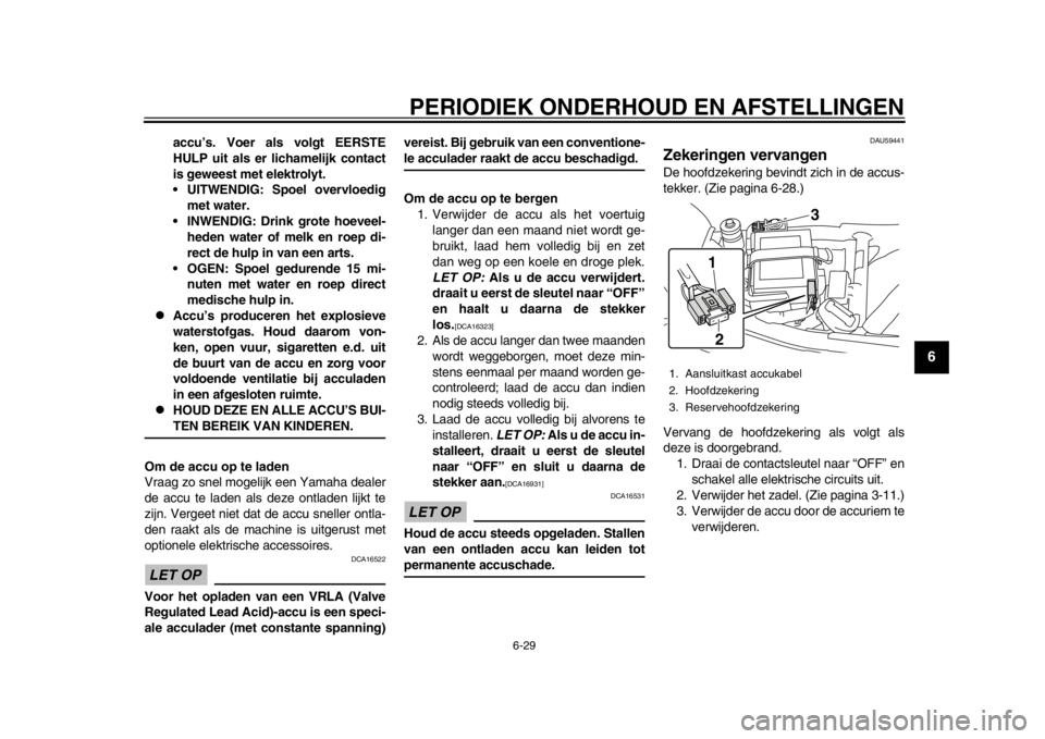 YAMAHA SR400 2014  Instructieboekje (in Dutch) PERIODIEK ONDERHOUD EN AFSTELLINGEN
6-29
1
2
3
4
567
8
9
10
11
12
accu’s. Voer als volgt EERSTE
HULP uit als er lichamelijk contact
is geweest met elektrolyt.
 UITWENDIG: Spoel overvloedig met water