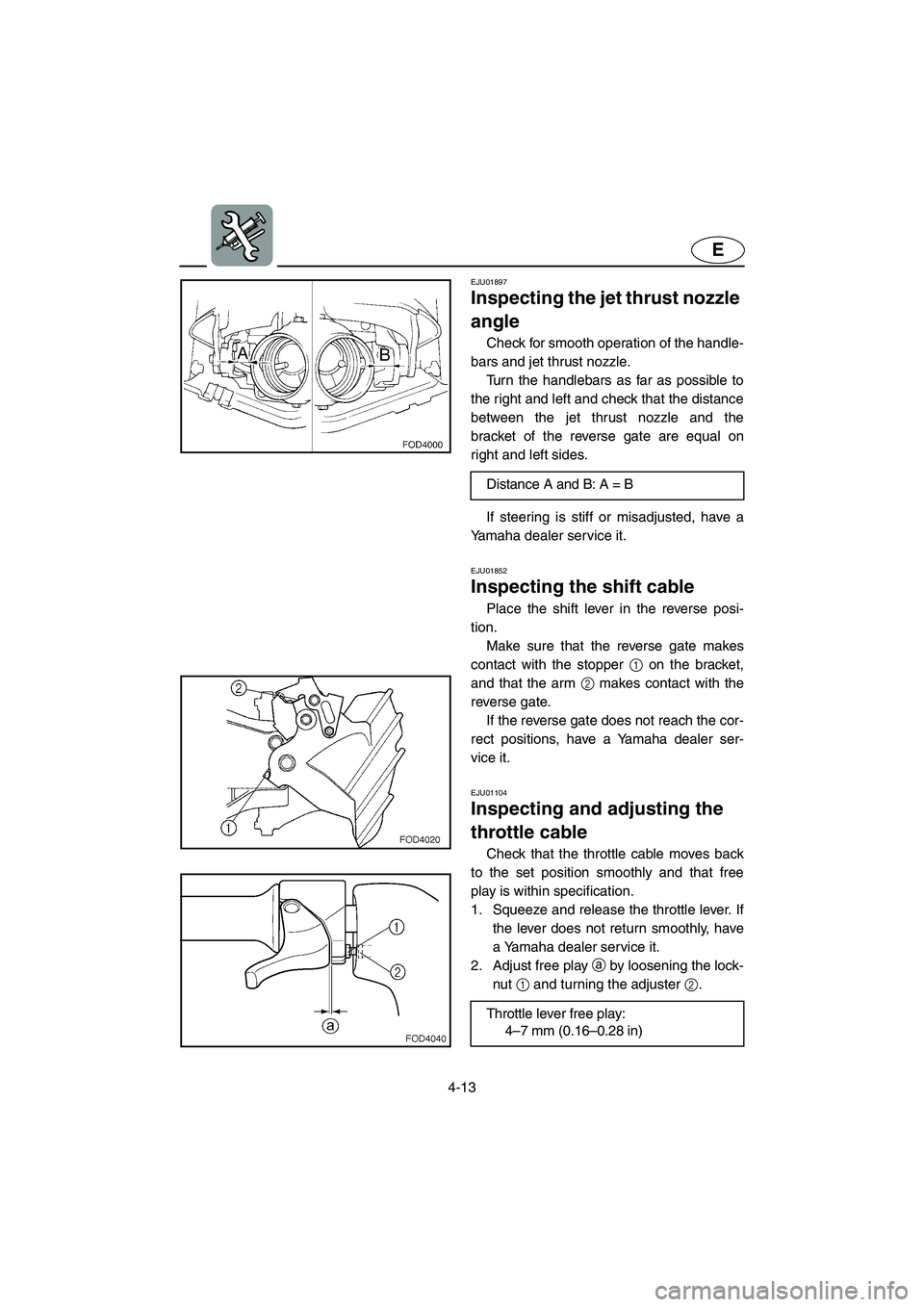 YAMAHA SUV 1200 2003  Owners Manual 4-13
E
EJU01897
Inspecting the jet thrust nozzle 
angle 
Check for smooth operation of the handle-
bars and jet thrust nozzle. 
Turn the handlebars as far as possible to
the right and left and check t