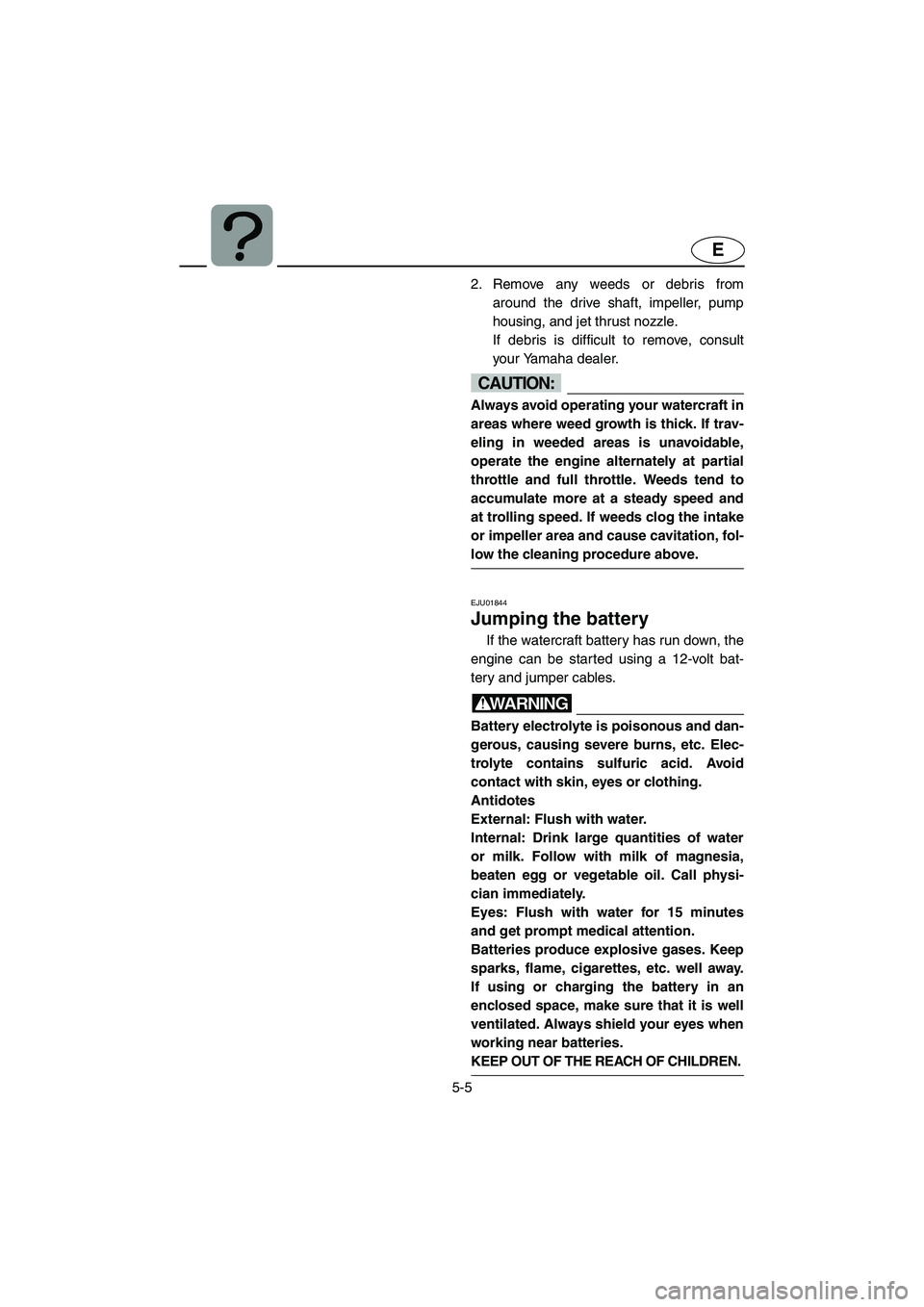YAMAHA SUV 1200 2003 Owners Manual 5-5
E
2. Remove any weeds or debris from
around the drive shaft, impeller, pump
housing, and jet thrust nozzle.
If debris is difficult to remove, consult
your Yamaha dealer.
CAUTION:@ Always avoid o YAMAHA SUV 1200 2003 Owners Manual 5-5
E
2. Remove any weeds or debris from
around the drive shaft, impeller, pump
housing, and jet thrust nozzle.
If debris is difficult to remove, consult
your Yamaha dealer.
CAUTION:@ Always avoid o