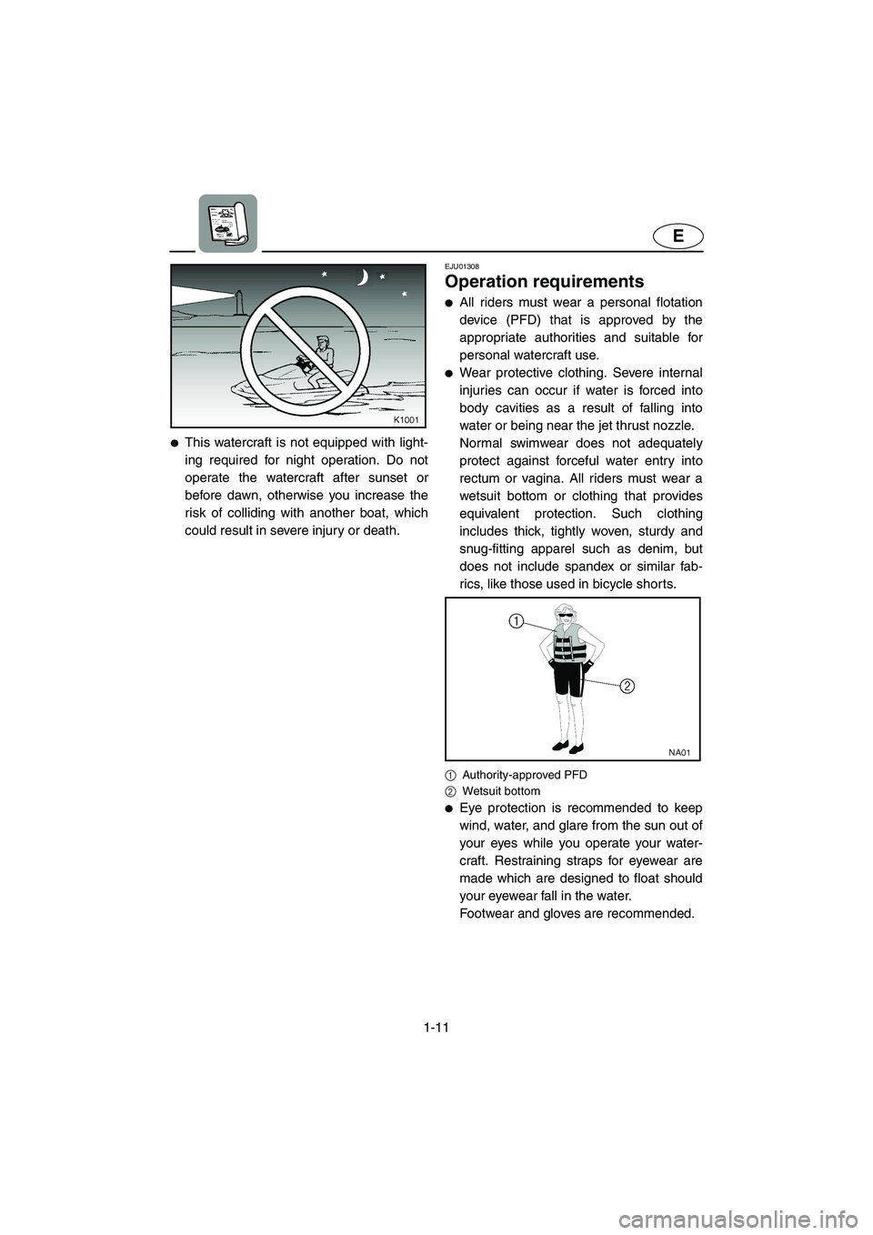 YAMAHA SUV 1200 2003  Owners Manual 1-11
E
This watercraft is not equipped with light-
ing required for night operation. Do not
operate the watercraft after sunset or
before dawn, otherwise you increase the
risk of colliding with anoth