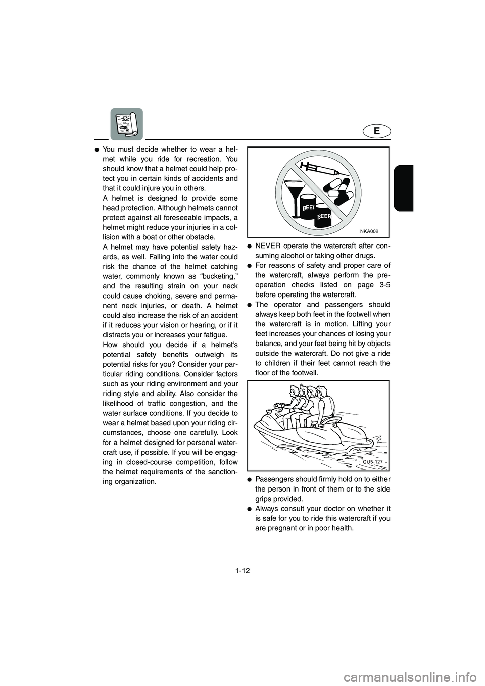 YAMAHA SUV 1200 2003  Owners Manual 1-12
E
You must decide whether to wear a hel-
met while you ride for recreation. You
should know that a helmet could help pro-
tect you in certain kinds of accidents and
that it could injure you in o