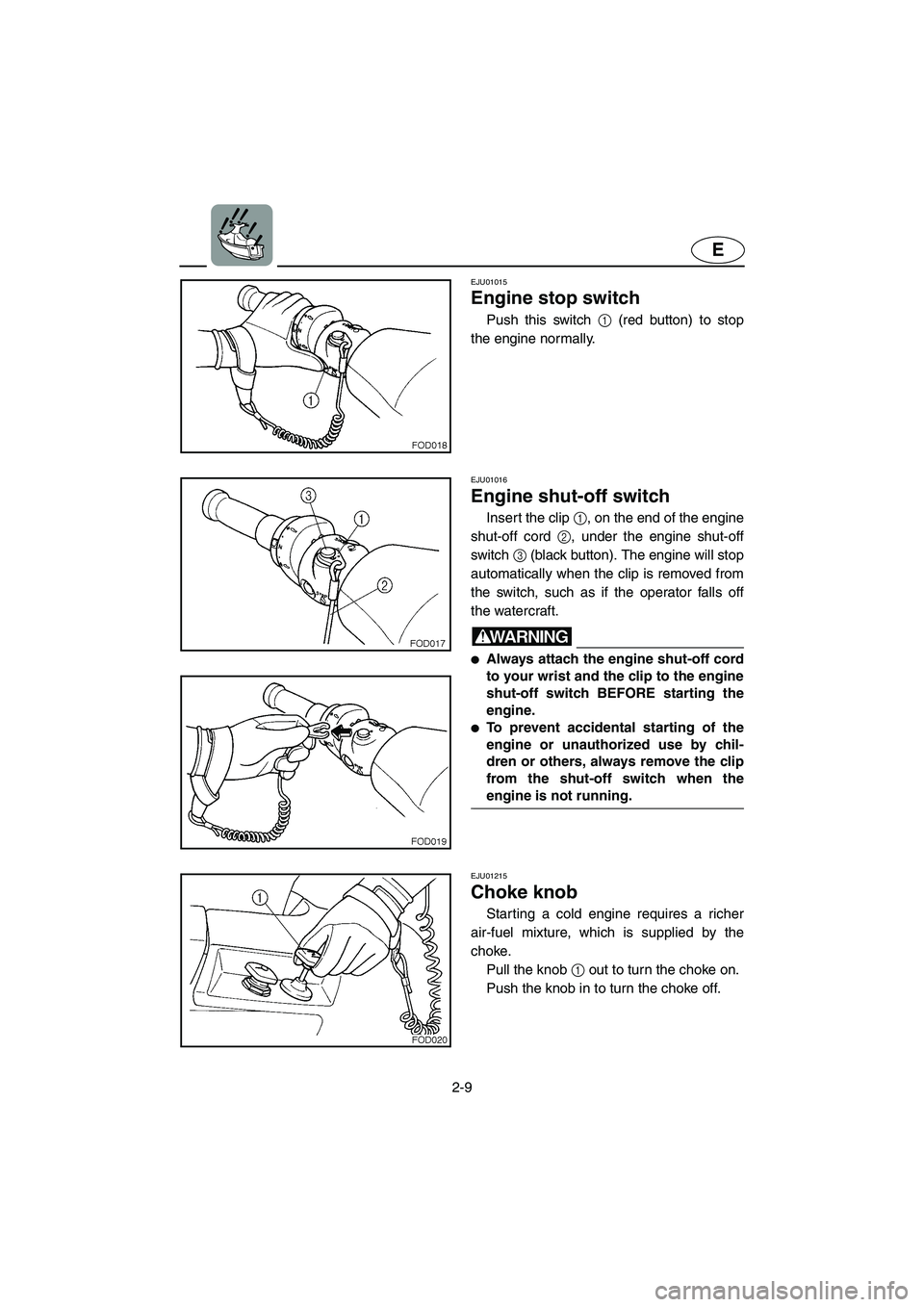 YAMAHA SUV 1200 2003  Owners Manual 2-9
E
EJU01015 
Engine stop switch  
Push this switch 1 (red button) to stop
the engine normally.
EJU01016 
Engine shut-off switch  
Insert the clip 1, on the end of the engine
shut-off cord 2, under 