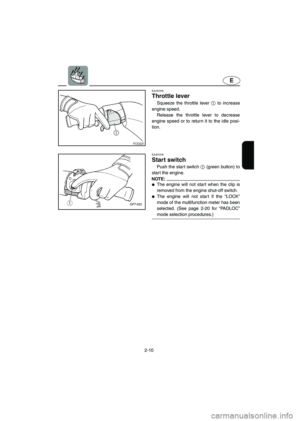 YAMAHA SUV 1200 2003  Owners Manual 2-10
E
EJU01018 
Throttle lever  
Squeeze the throttle lever 1 to increase
engine speed. 
Release the throttle lever to decrease
engine speed or to return it to the idle posi-
tion.
EJU01216 
Start sw