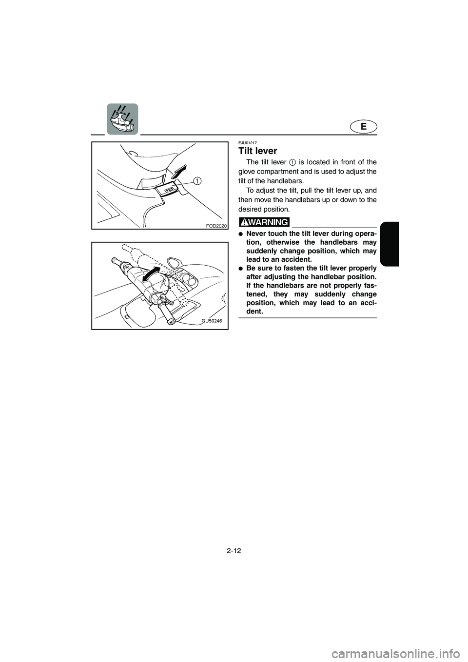 YAMAHA SUV 1200 2003  Owners Manual 2-12
E
EJU01217 
Tilt lever  
The tilt lever 1 is located in front of the
glove compartment and is used to adjust the
tilt of the handlebars. 
To adjust the tilt, pull the tilt lever up, and
then move