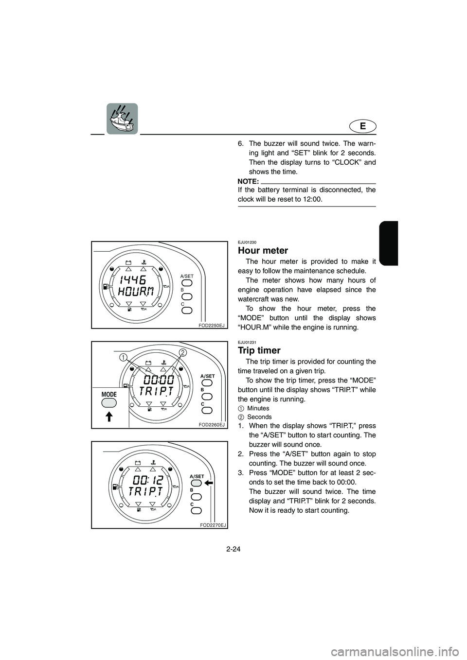 YAMAHA SUV 1200 2003  Owners Manual 2-24
E
6. The buzzer will sound twice. The warn-
ing light and “SET” blink for 2 seconds.
Then the display turns to “CLOCK” and
shows the time.
NOTE:@ If the battery terminal is disconnected, 