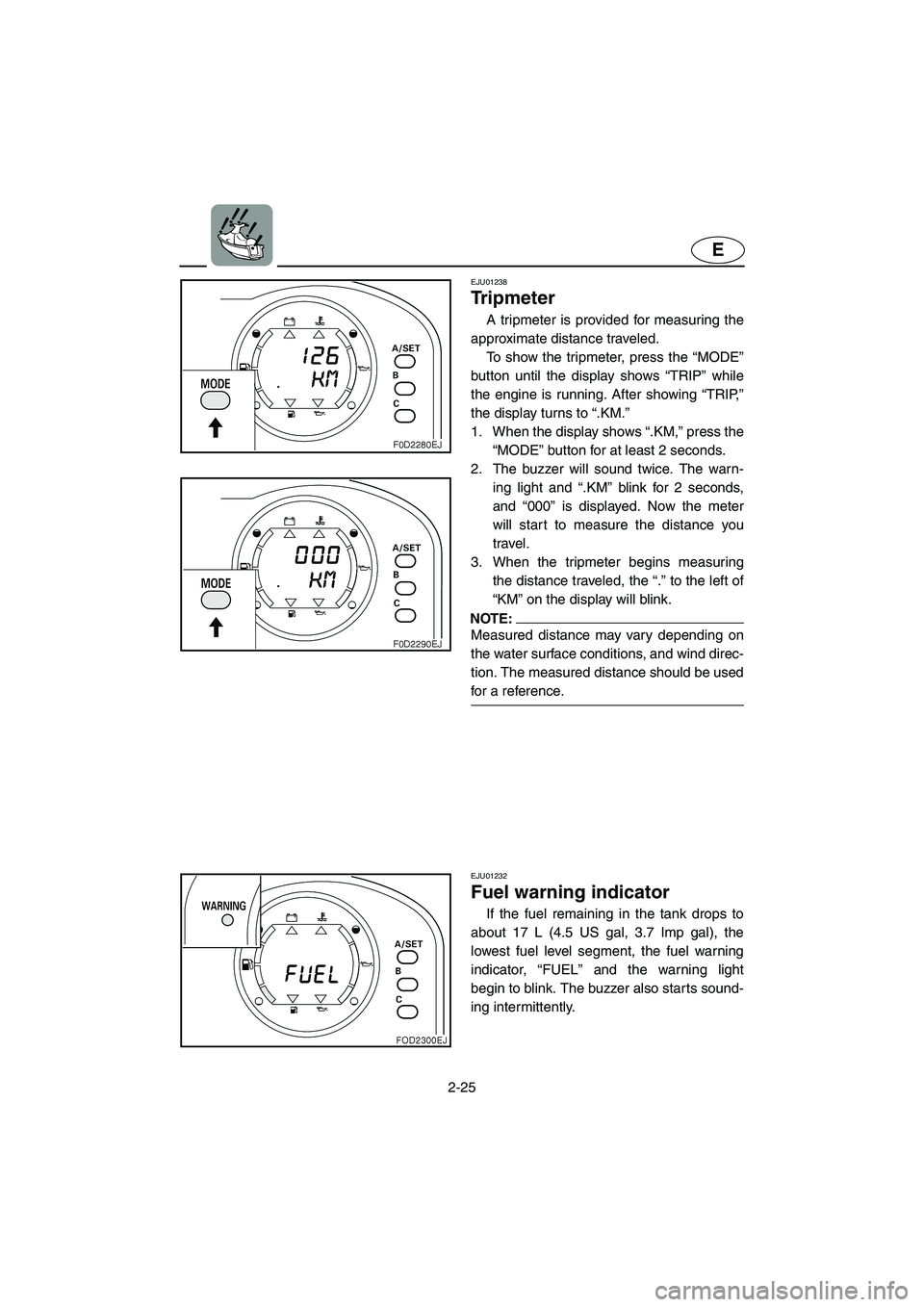 YAMAHA SUV 1200 2003  Owners Manual 2-25
E
EJU01238 
Tr i p m e t e r   
A tripmeter is provided for measuring the
approximate distance traveled. 
To show the tripmeter, press the “MODE”
button until the display shows “TRIP” whi