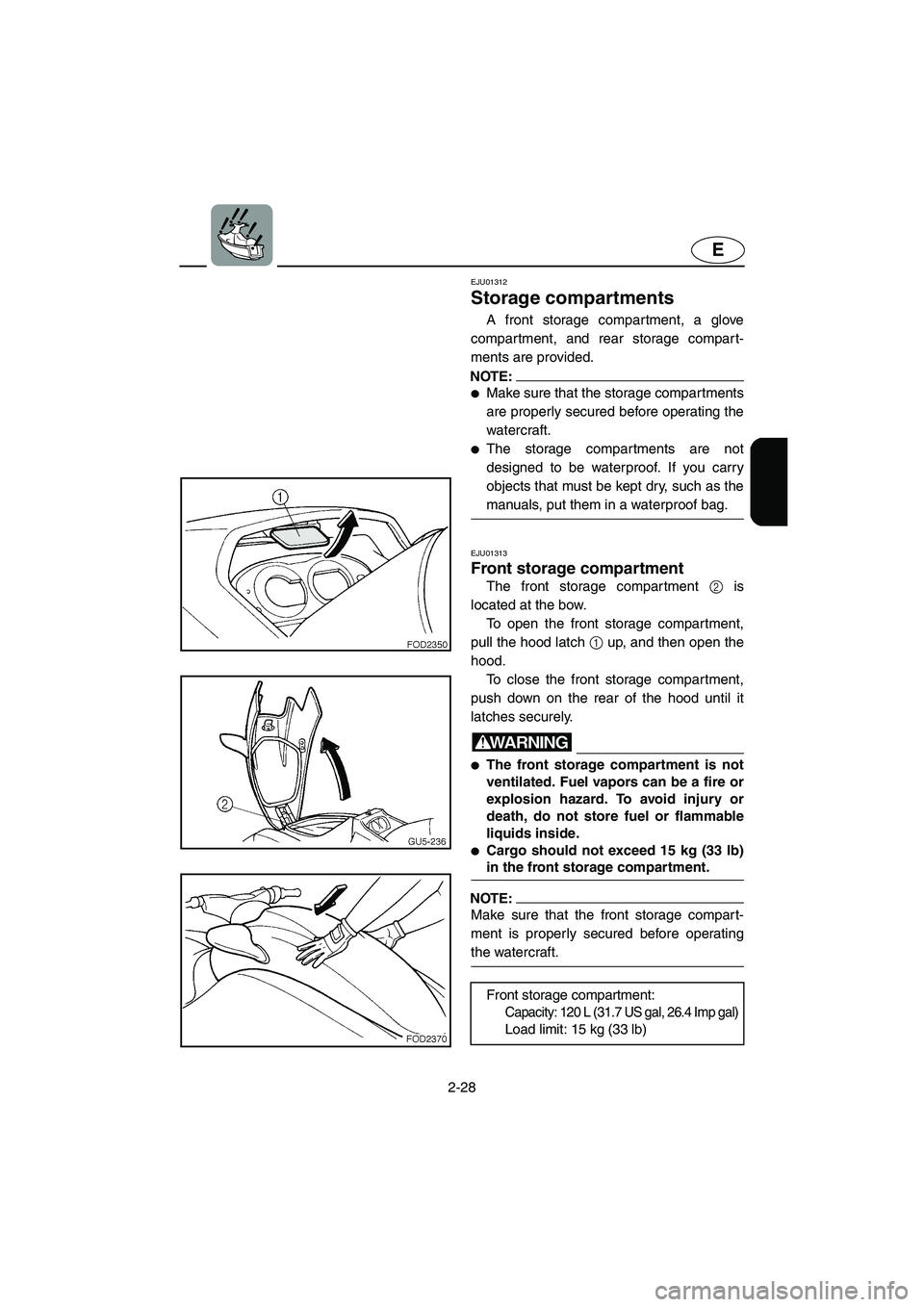 YAMAHA SUV 1200 2003  Owners Manual 2-28
E
EJU01312 
Storage compartments  
A front storage compartment, a glove
compartment, and rear storage compart-
ments are provided. 
NOTE:@ Make sure that the storage compartments
are properly se
