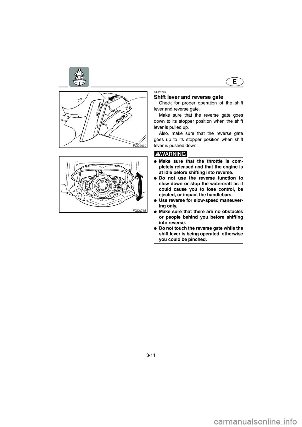 YAMAHA SUV 1200 2003  Owners Manual 3-11
E
EJU01245 
Shift lever and reverse gate  
Check for proper operation of the shift
lever and reverse gate. 
Make sure that the reverse gate goes
down to its stopper position when the shift
lever 