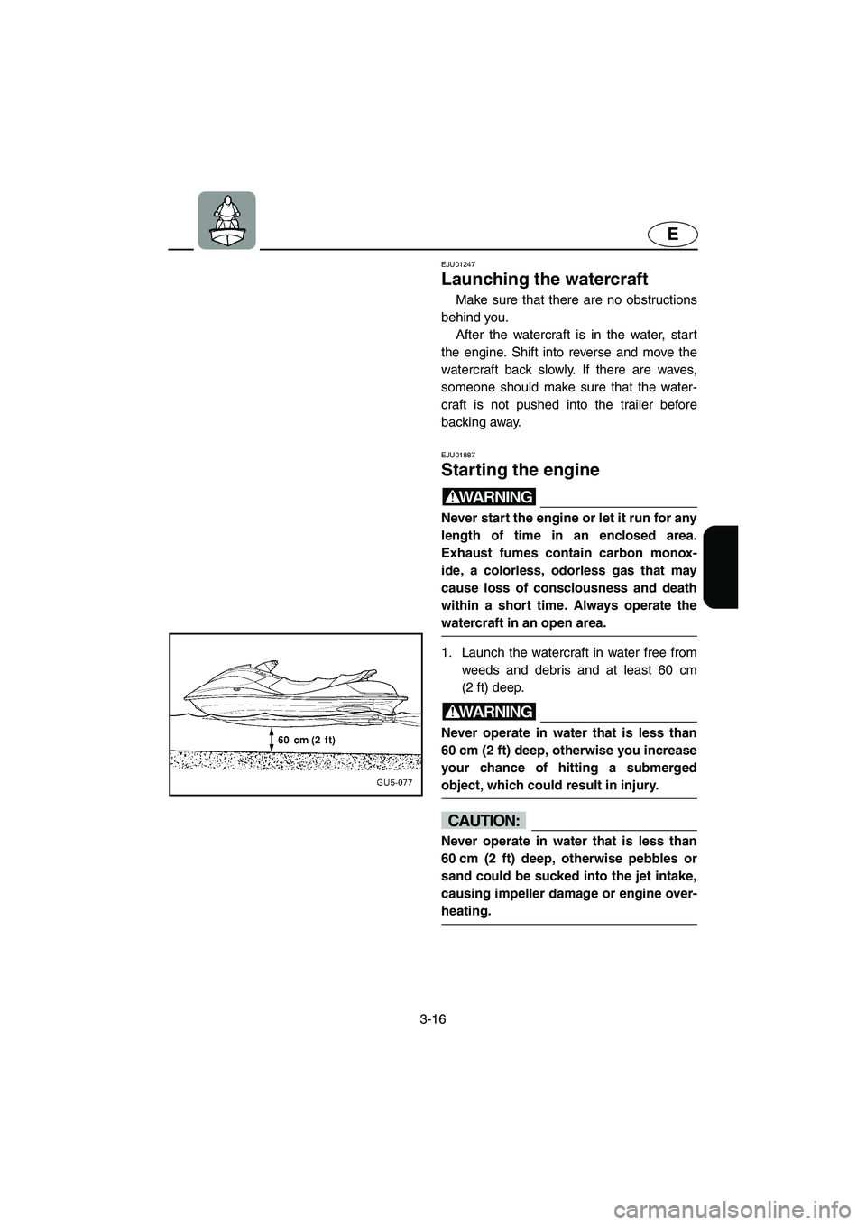 YAMAHA SUV 1200 2003  Owners Manual 3-16
E
EJU01247 
Launching the watercraft  
Make sure that there are no obstructions
behind you. 
After the watercraft is in the water, start
the engine. Shift into reverse and move the
watercraft bac