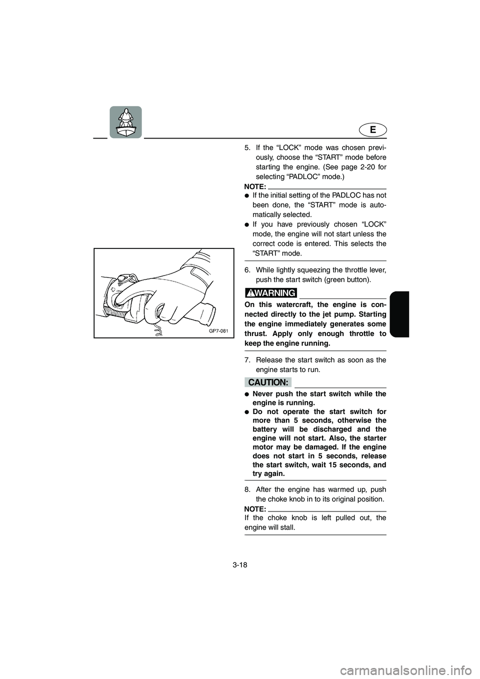 YAMAHA SUV 1200 2003  Owners Manual 3-18
E
5. If the “LOCK” mode was chosen previ-
ously, choose the “START” mode before
starting the engine. (See page 2-20 for
selecting “PA D L O C” mode.)
NOTE:@ If the initial setting of