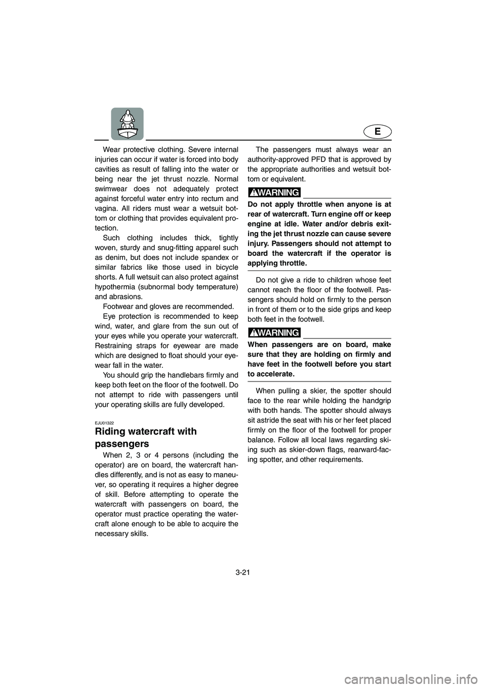 YAMAHA SUV 1200 2003  Owners Manual 3-21
E
Wear protective clothing. Severe internal
injuries can occur if water is forced into body
cavities as result of falling into the water or
being near the jet thrust nozzle. Normal
swimwear does 
