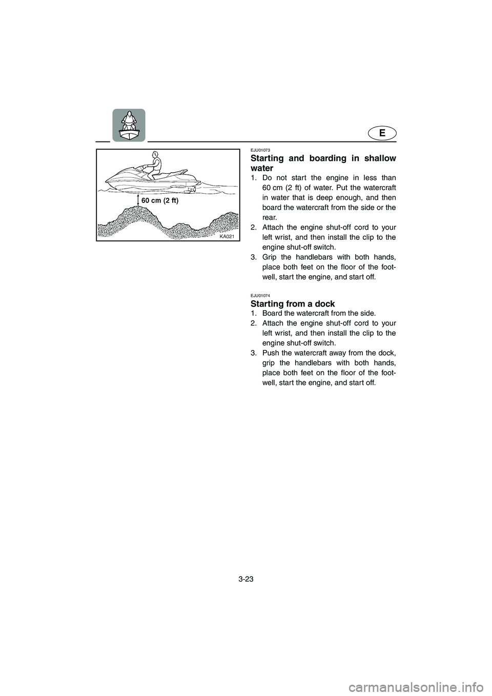 YAMAHA SUV 1200 2003  Owners Manual 3-23
E
EJU01073 
Starting and boarding in shallow
water  
1. Do not start the engine in less than
60 cm (2 ft) of water. Put the watercraft
in water that is deep enough, and then
board the watercraft 