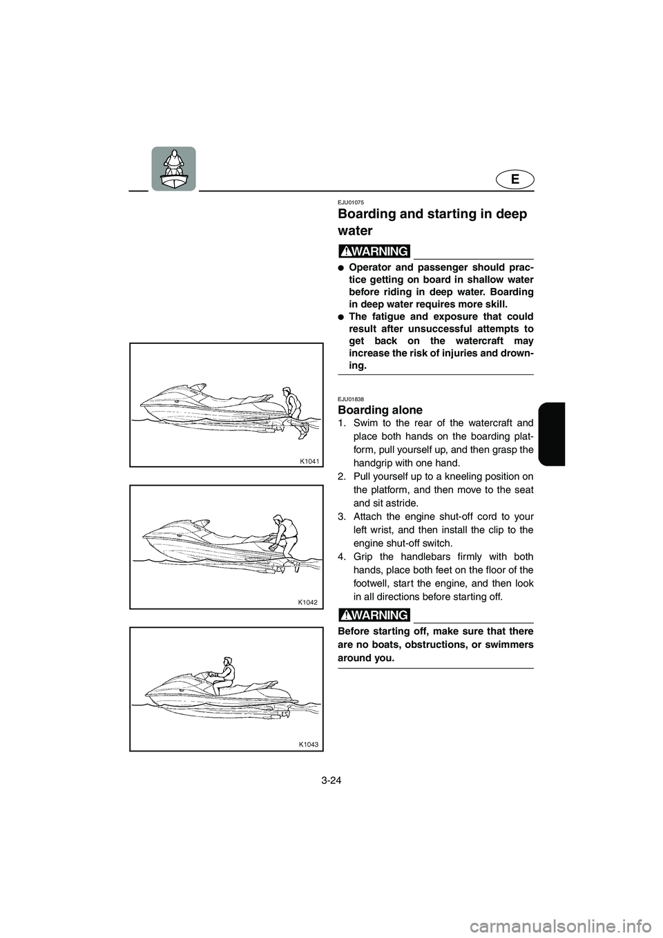 YAMAHA SUV 1200 2003  Owners Manual 3-24
E
EJU01075 
Boarding and starting in deep 
water  
WARNING@ Operator and passenger should prac-
tice getting on board in shallow water
before riding in deep water. Boarding
in deep water require