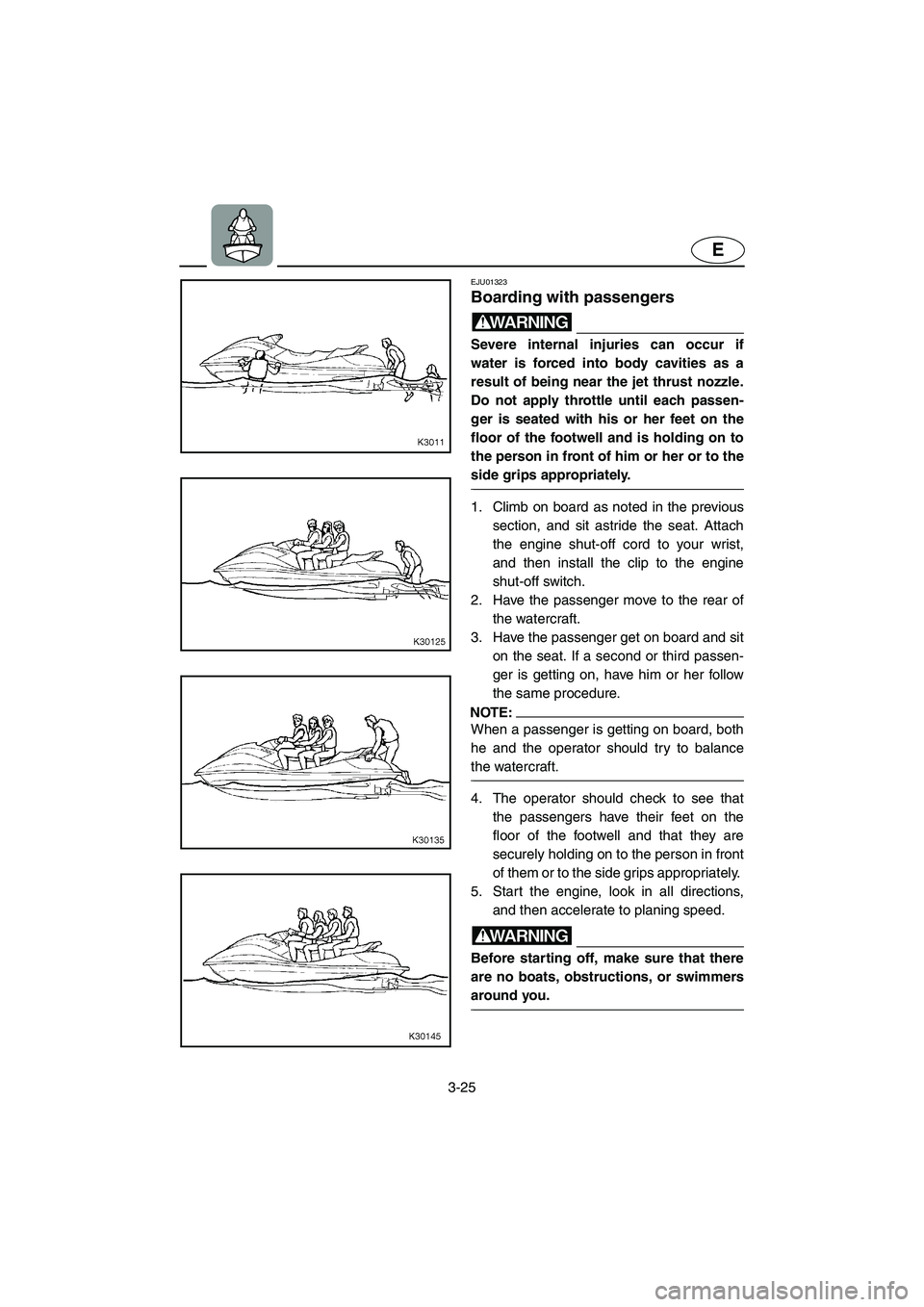 YAMAHA SUV 1200 2003  Owners Manual 3-25
E
EJU01323 
Boarding with passengers  
WARNING@ Severe internal injuries can occur if
water is forced into body cavities as a
result of being near the jet thrust nozzle.
Do not apply throttle unt
