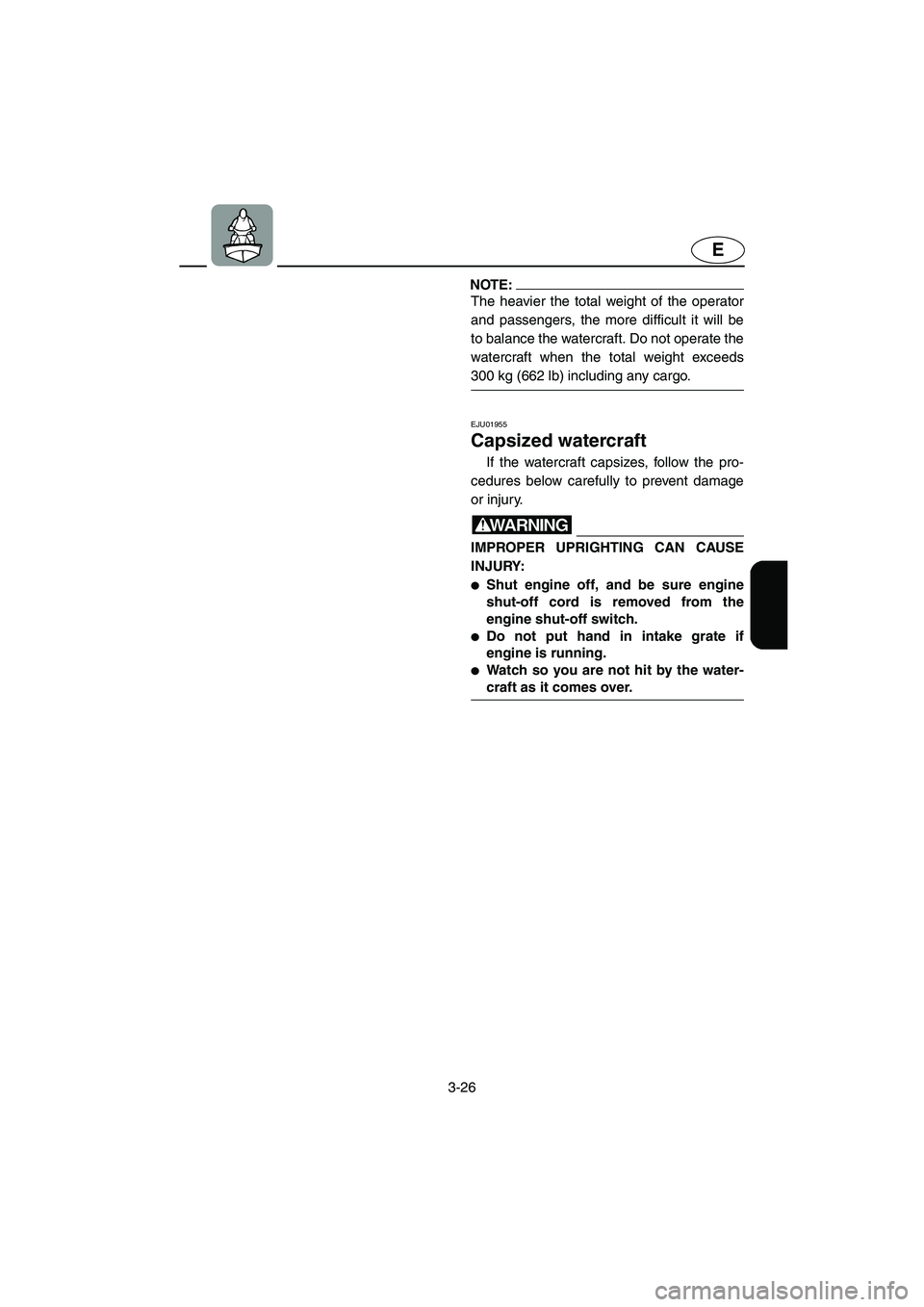 YAMAHA SUV 1200 2003  Owners Manual 3-26
E
NOTE:@ The heavier the total weight of the operator
and passengers, the more difficult it will be
to balance the watercraft. Do not operate the
watercraft when the total weight exceeds
300 kg (