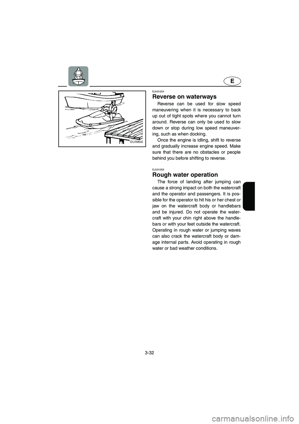 YAMAHA SUV 1200 2003  Owners Manual 3-32
E
EJU01254 
Reverse on waterways  
Reverse can be used for slow speed
maneuvering when it is necessary to back
up out of tight spots where you cannot turn
around. Reverse can only be used to slow
