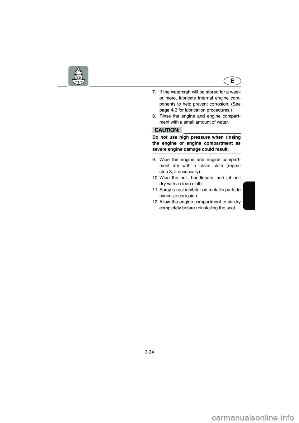 YAMAHA SUV 1200 2003  Owners Manual 3-34
E
7. If the watercraft will be stored for a week
or more, lubricate internal engine com-
ponents to help prevent corrosion. (See
page 4-3 for lubrication procedures.) 
8. Rinse the engine and eng