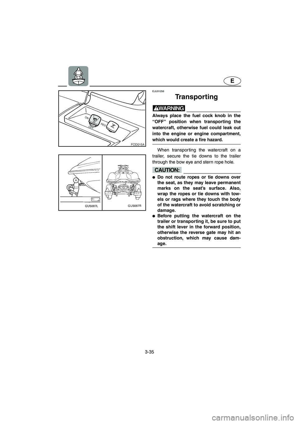 YAMAHA SUV 1200 2003  Owners Manual 3-35
E
EJU01256 
Transporting  
WARNING@ Always place the fuel cock knob in the
“OFF” position when transporting the
watercraft, otherwise fuel could leak out
into the engine or engine compartment