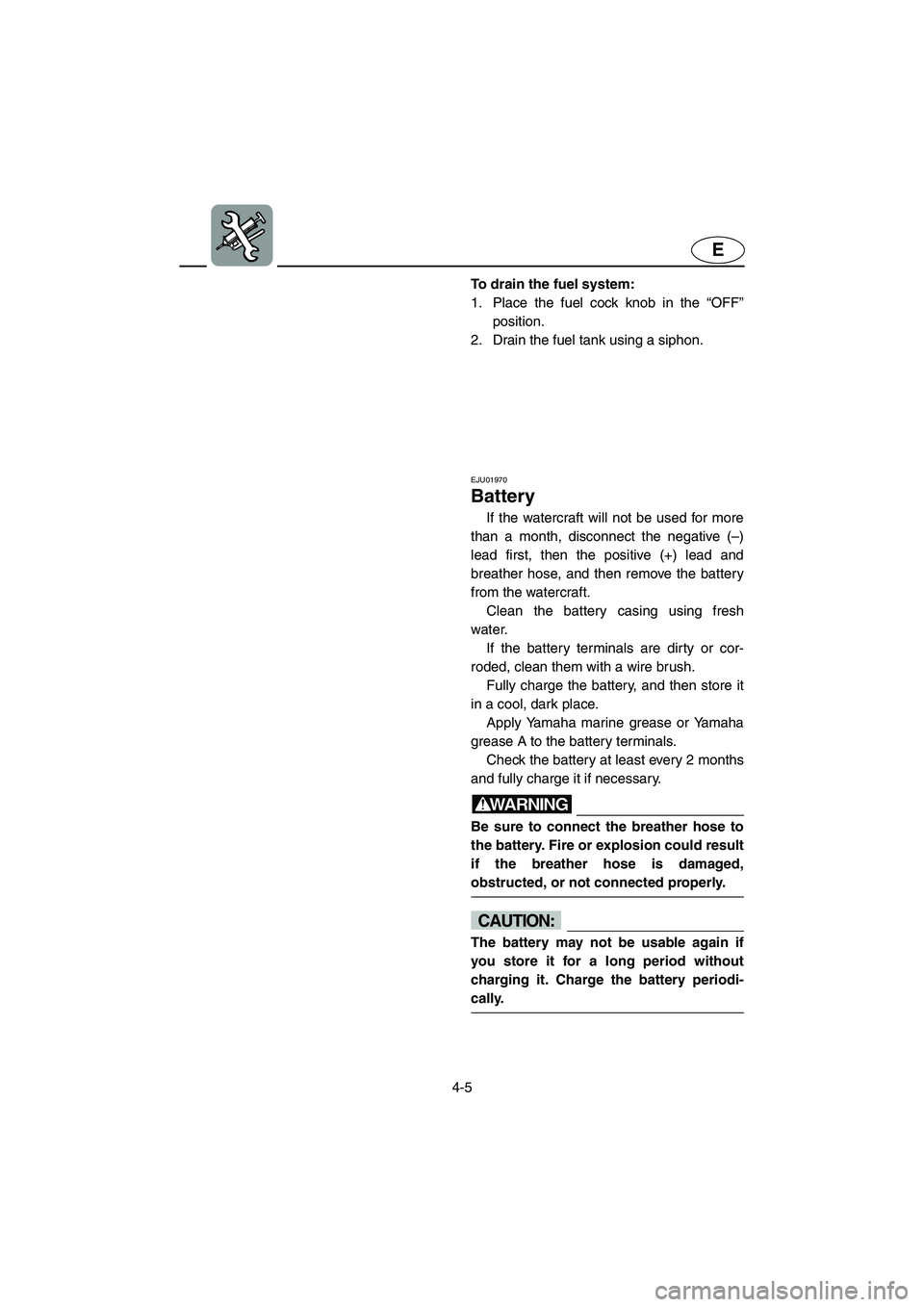 YAMAHA SUV 1200 2003  Owners Manual 4-5
E
To drain the fuel system: 
1. Place the fuel cock knob in the “OFF”
position. 
2. Drain the fuel tank using a siphon.
EJU01970 
Battery 
If the watercraft will not be used for more
than a mo
