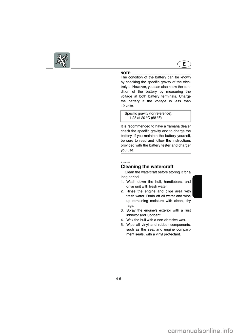 YAMAHA SUV 1200 2003  Owners Manual 4-6
E
NOTE:@ The condition of the battery can be known
by checking the specific gravity of the elec-
trolyte. However, you can also know the con-
dition of the battery by measuring the
voltage at both