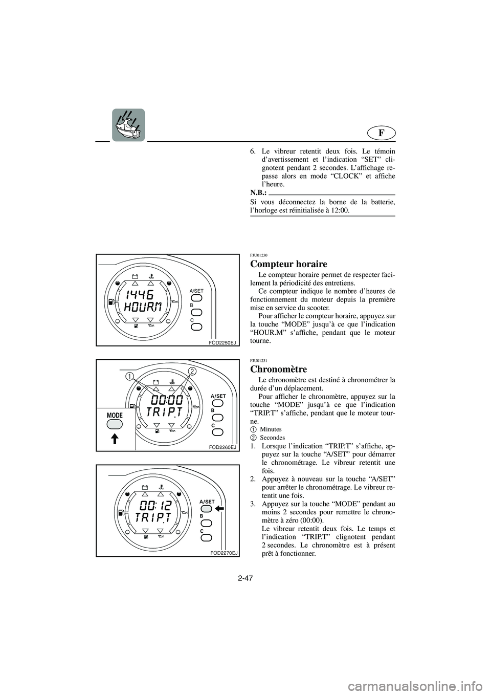 YAMAHA SUV 1200 2003  Manuale de Empleo (in Spanish) 2-47
F
6. Le vibreur retentit deux fois. Le témoin
d’avertissement et l’indication “SET” cli-
gnotent pendant 2 secondes. L’affichage re-
passe alors en mode “CLOCK” et affiche
l’heur
