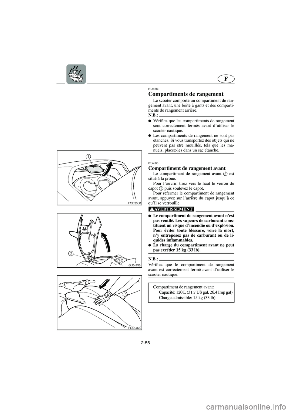 YAMAHA SUV 1200 2003  Manuale de Empleo (in Spanish) 2-55
F
FJU01312 
Compartiments de rangement  
Le scooter comporte un compartiment de ran-
gement avant, une boîte à gants et des comparti-
ments de rangement arrière. 
N.B.:@ Vérifiez que les com