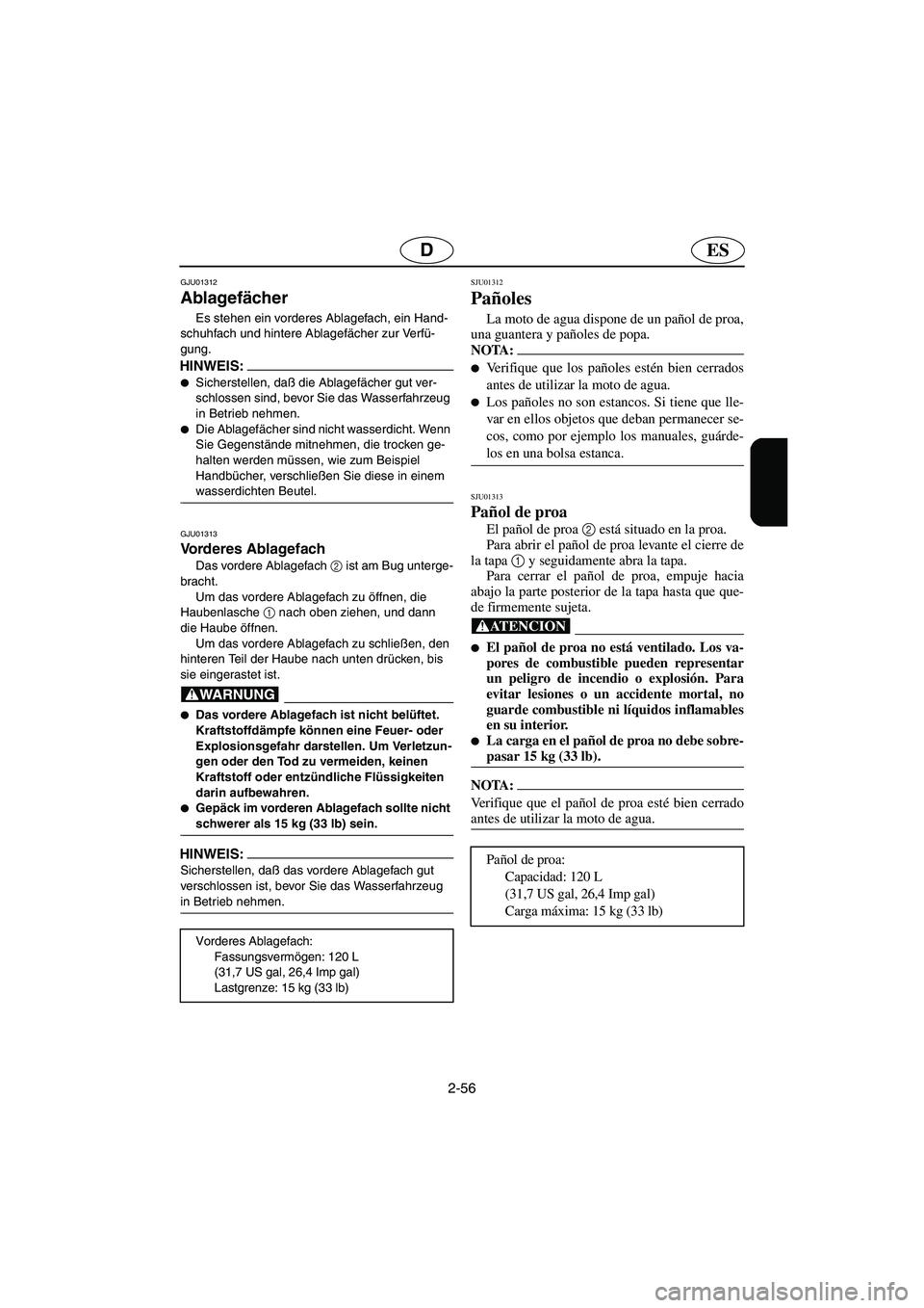 YAMAHA SUV 1200 2003  Manuale de Empleo (in Spanish) 2-56
ESD
GJU01312 
Ablagefächer  
Es stehen ein vorderes Ablagefach, ein Hand-
schuhfach und hintere Ablagefächer zur Verfü-
gung. 
HINWEIS:@ Sicherstellen, daß die Ablagefächer gut ver-
schloss