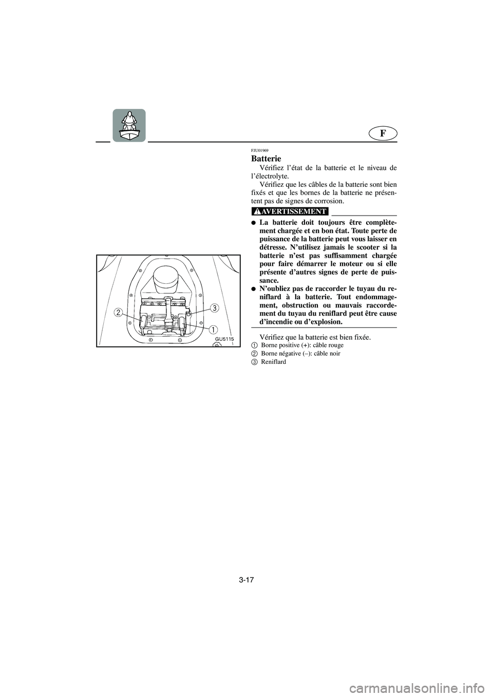 YAMAHA SUV 1200 2003  Manuale de Empleo (in Spanish) 3-17
F
FJU01969 
Batterie 
Vérifiez l’état de la batterie et le niveau de
l’électrolyte. 
Vérifiez que les câbles de la batterie sont bien
fixés et que les bornes de la batterie ne présen-
