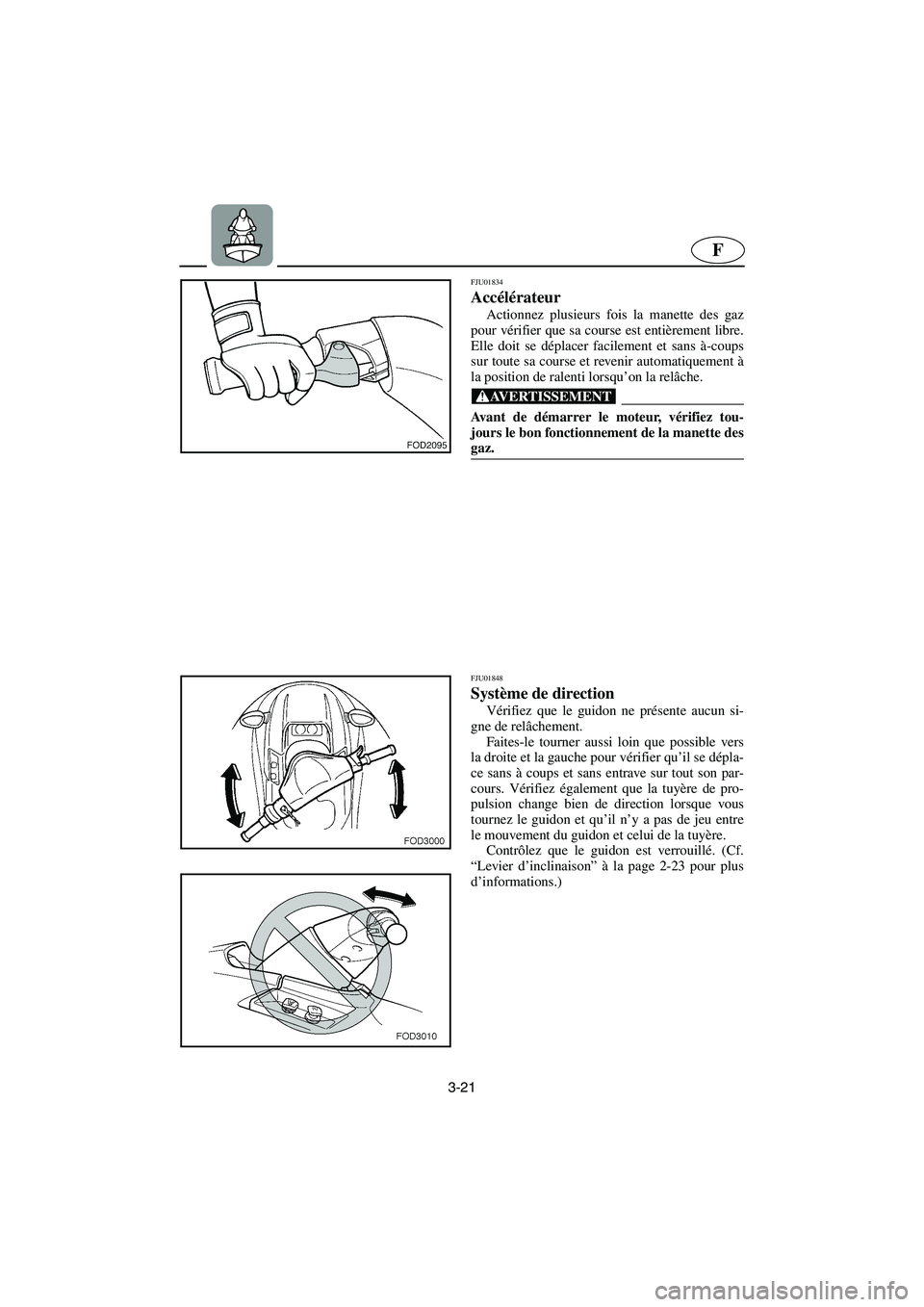 YAMAHA SUV 1200 2003  Manuale de Empleo (in Spanish) 3-21
F
FJU01834 
Accélérateur  
Actionnez plusieurs fois la manette des gaz
pour vérifier que sa course est entièrement libre.
Elle doit se déplacer facilement et sans à-coups
sur toute sa cours