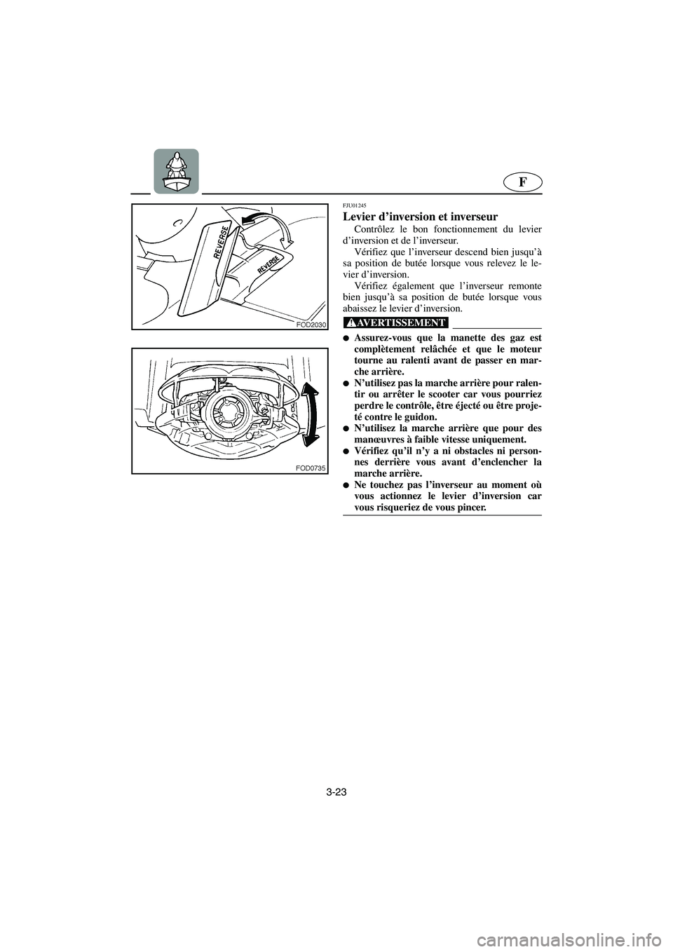 YAMAHA SUV 1200 2003  Manuale de Empleo (in Spanish) 3-23
F
FJU01245 
Levier d’inversion et inverseur  
Contrôlez le bon fonctionnement du levier
d’inversion et de l’inverseur. 
Vérifiez que l’inverseur descend bien jusqu’à
sa position de b