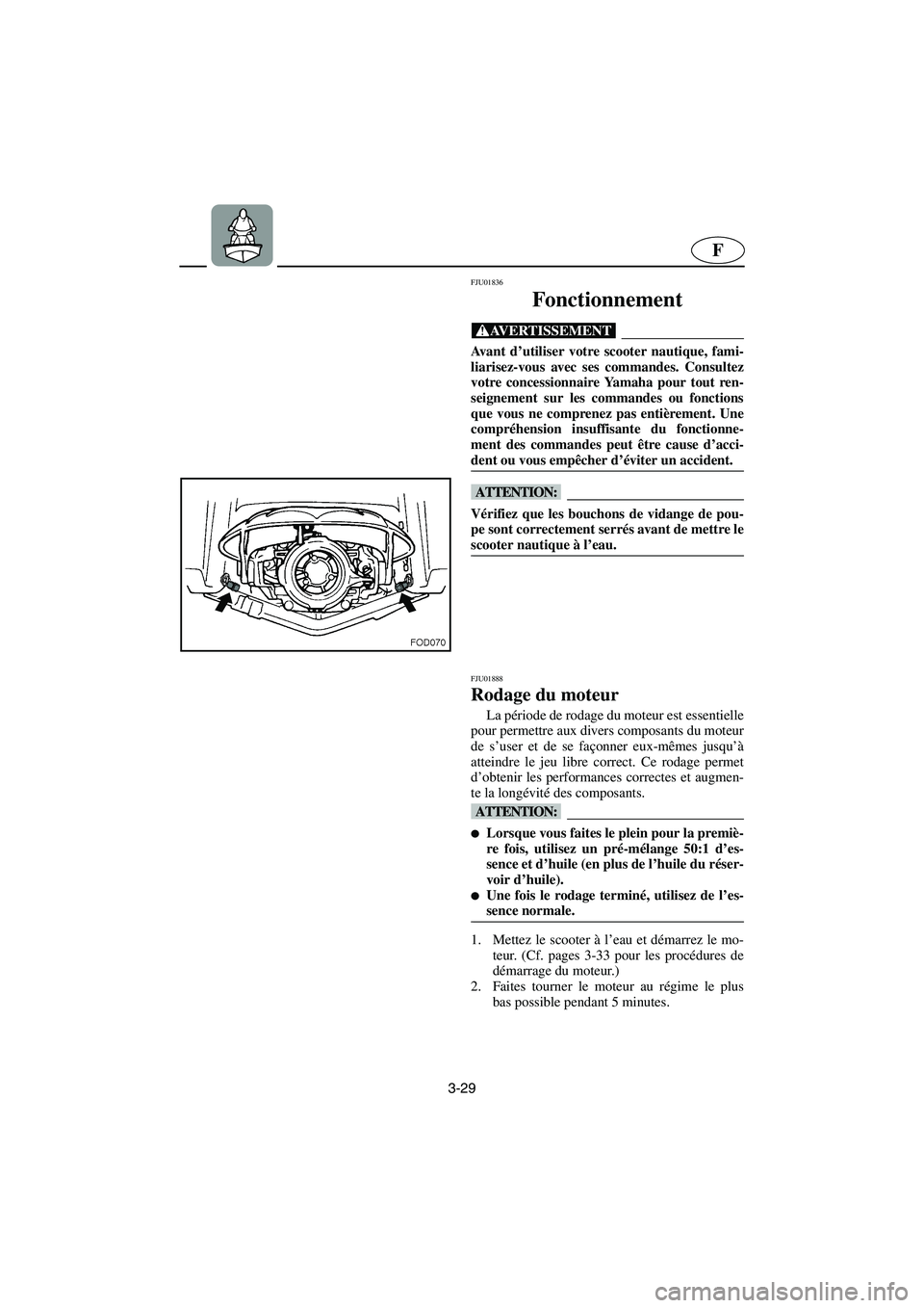 YAMAHA SUV 1200 2003  Manuale de Empleo (in Spanish) 3-29
F
FJU01836 
Fonctionnement  
@ Avant d’utiliser votre scooter nautique, fami-
liarisez-vous avec ses commandes. Consultez
votre concessionnaire Yamaha pour tout ren-
seignement sur les commande