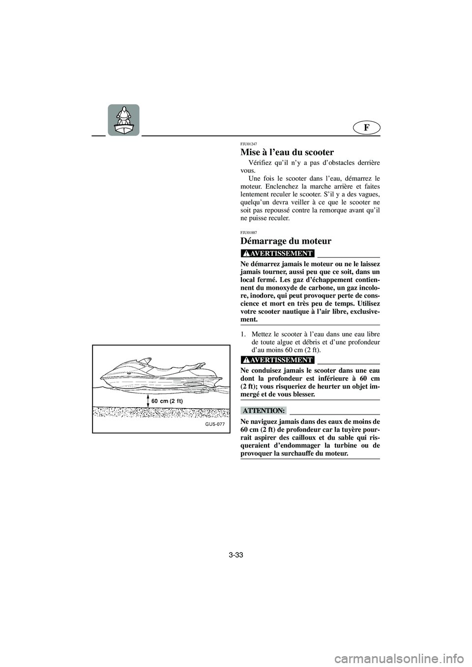 YAMAHA SUV 1200 2003  Manuale de Empleo (in Spanish) 3-33
F
FJU01247 
Mise à l’eau du scooter  
Vérifiez qu’il n’y a pas d’obstacles derrière
vous. 
Une fois le scooter dans l’eau, démarrez le
moteur. Enclenchez la marche arrière et faite