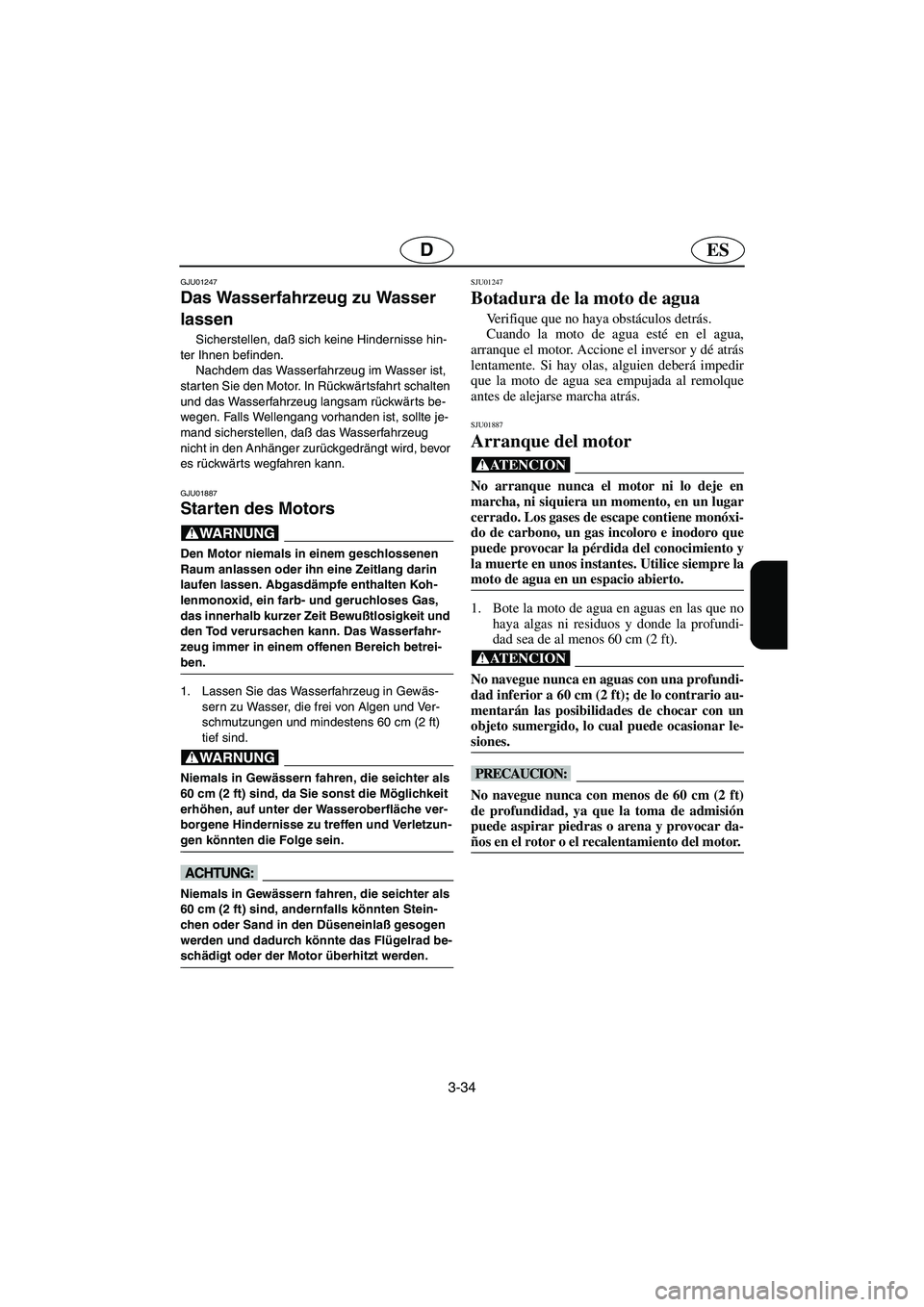 YAMAHA SUV 1200 2003  Manuale de Empleo (in Spanish) 3-34
ESD
GJU01247 
Das Wasserfahrzeug zu Wasser 
lassen  
Sicherstellen, daß sich keine Hindernisse hin-
ter Ihnen befinden. 
Nachdem das Wasserfahrzeug im Wasser ist, 
starten Sie den Motor. In Rüc