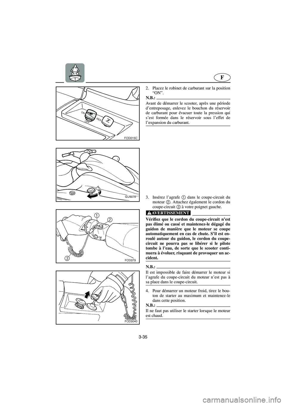 YAMAHA SUV 1200 2003  Manuale de Empleo (in Spanish) 3-35
F
2. Placez le robinet de carburant sur la position
“ON”. 
N.B.:@ Avant de démarrer le scooter, après une période
d’entreposage, enlevez le bouchon du réservoir
de carburant pour évacu