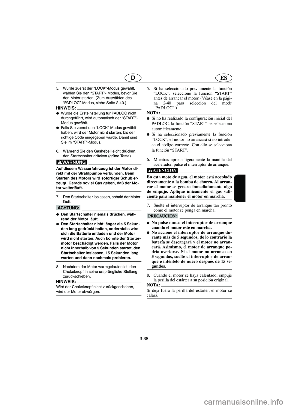 YAMAHA SUV 1200 2003  Manuale de Empleo (in Spanish) 3-38
ESD
5. Wurde zuerst der “LOCK”-Modus gewählt, 
wählen Sie den “START”- Modus, bevor Sie 
den Motor starten. (Zum Auswählen des 
“PA D L O C”-Modus, siehe Seite 2-40.)
HINWEIS:@ Wu