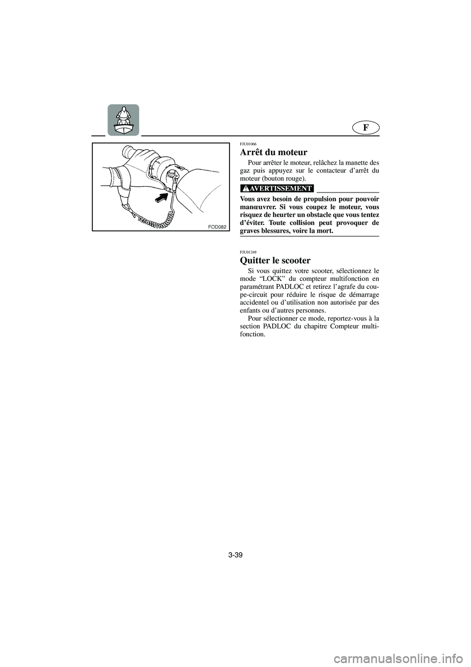 YAMAHA SUV 1200 2003  Manuale de Empleo (in Spanish) 3-39
F
FJU01066 
Arrêt du moteur  
Pour arrêter le moteur, relâchez la manette des
gaz puis appuyez sur le contacteur d’arrêt du
moteur (bouton rouge). 
@ Vous avez besoin de propulsion pour pou