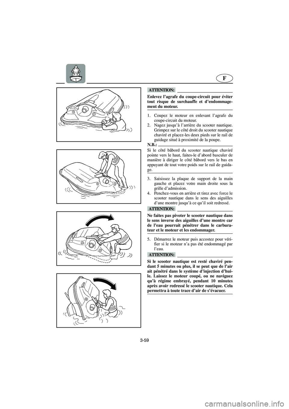 YAMAHA SUV 1200 2003  Manuale de Empleo (in Spanish) 3-59
F
@ Enlevez l’agrafe du coupe-circuit pour éviter
tout risque de surchauffe et d’endommage-
ment du moteur. 
@
1. Coupez le moteur en enlevant l’agrafe du
coupe-circuit du moteur. 
2. Nage