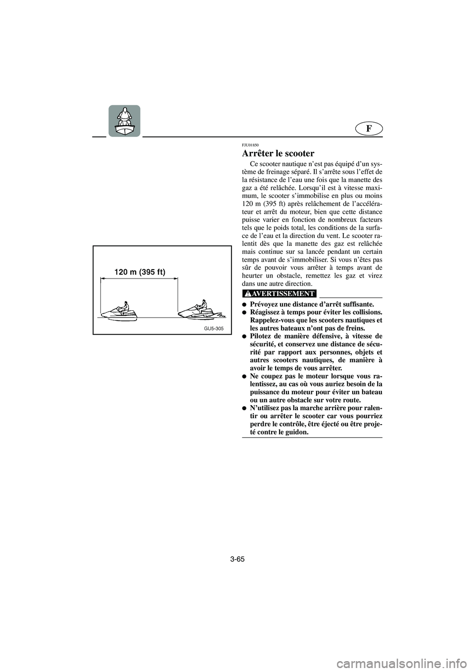 YAMAHA SUV 1200 2003  Manuale de Empleo (in Spanish) 3-65
F
FJU01850 
Arrêter le scooter  
Ce scooter nautique n’est pas équipé d’un sys-
tème de freinage séparé. Il s’arrête sous l’effet de
la résistance de l’eau une fois que la manet