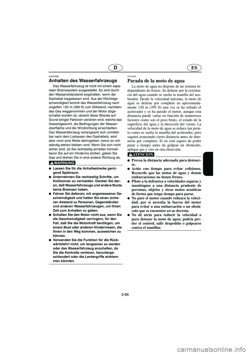 YAMAHA SUV 1200 2003  Manuale de Empleo (in Spanish) 3-66
ESD
GJU01850 
Anhalten des Wasserfahrzeugs  
Das Wasserfahrzeug ist nicht mit einem sepa-
raten Bremssystem ausgestattet. Es wird durch 
den Wasserwiderstand angehalten, wenn der 
Gashebel losgel