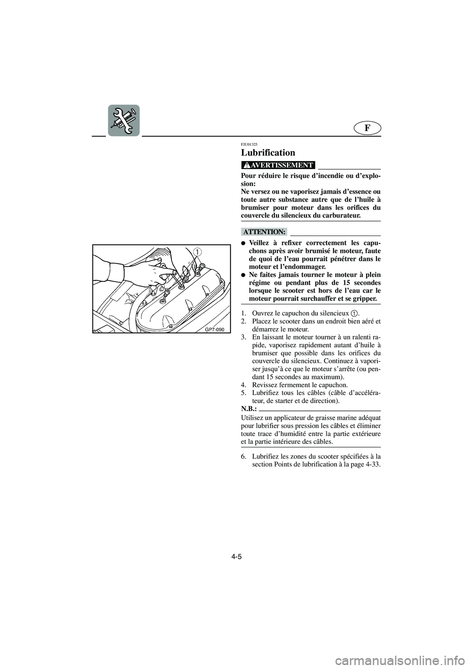 YAMAHA SUV 1200 2003  Manuale de Empleo (in Spanish) 4-5
F
FJU01325 
Lubrification  
@ Pour réduire le risque d’incendie ou d’explo-
sion: 
Ne versez ou ne vaporisez jamais d’essence ou
toute autre substance autre que de l’huile à
brumiser pou