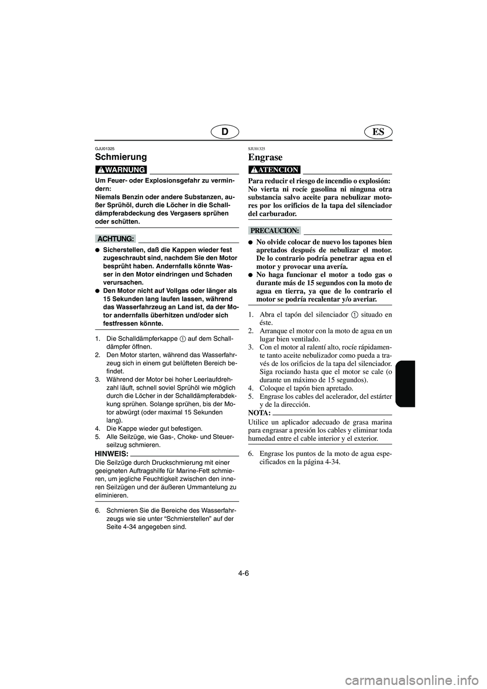 YAMAHA SUV 1200 2003  Manuale de Empleo (in Spanish) 4-6
ESD
GJU01325 
Schmierung  
@ Um Feuer- oder Explosionsgefahr zu vermin-
dern: 
Niemals Benzin oder andere Substanzen, au-
ßer Sprühöl, durch die Löcher in die Schall-
dämpferabdeckung des Ver