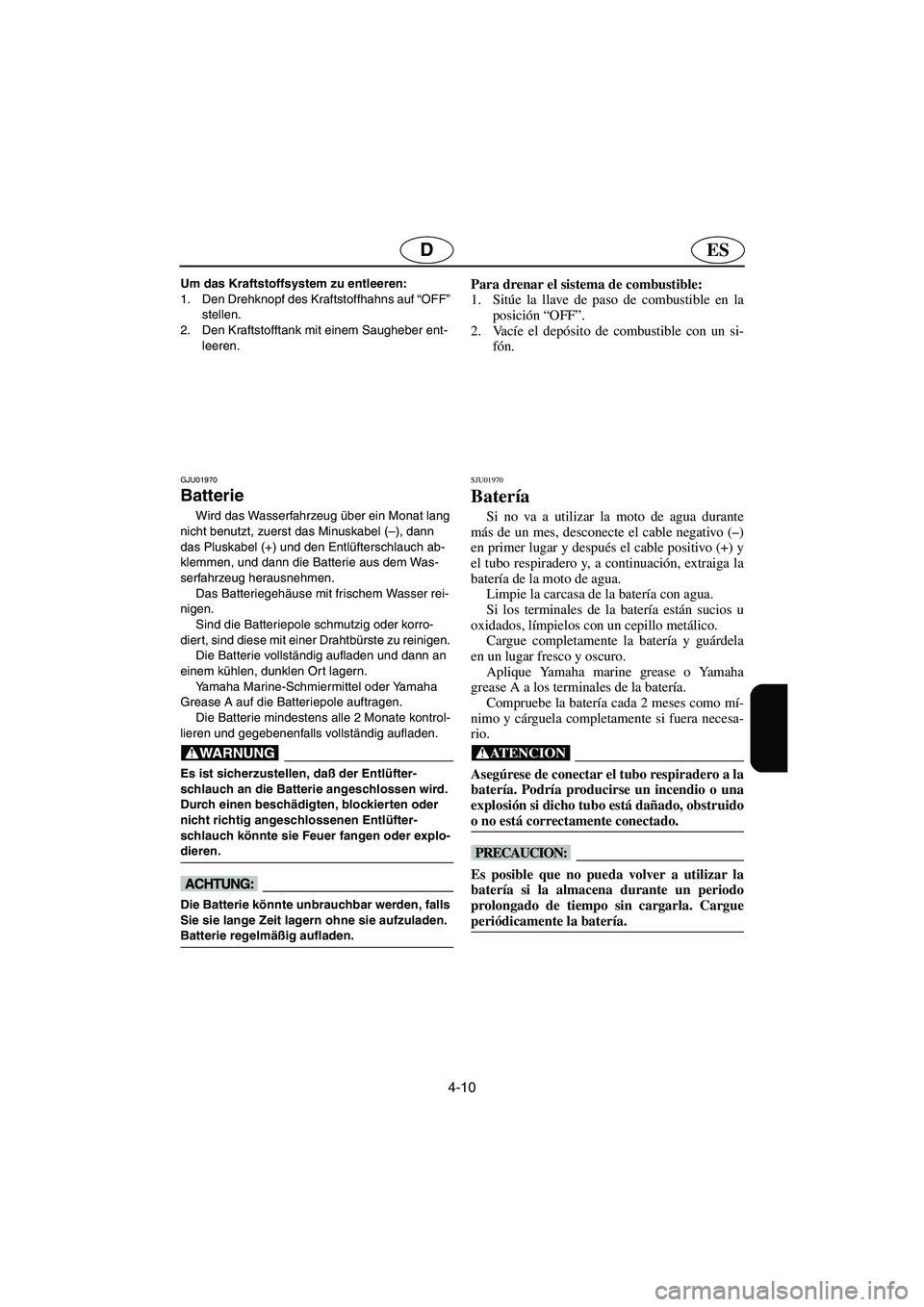 YAMAHA SUV 1200 2003  Manuale de Empleo (in Spanish) 4-10
ESD
Um das Kraftstoffsystem zu entleeren: 
1. Den Drehknopf des Kraftstoffhahns auf “OFF” 
stellen. 
2. Den Kraftstofftank mit einem Saugheber ent-
leeren.
GJU01970 
Batterie 
Wird das Wasser