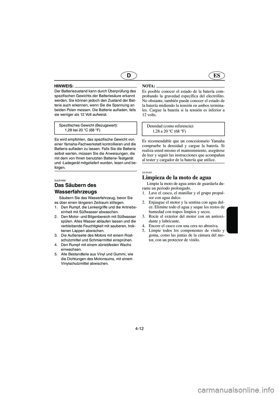 YAMAHA SUV 1200 2003  Manuale de Empleo (in Spanish) 4-12
ESD
HINWEIS:@ Der Batteriezustand kann durch Überprüfung des 
spezifischen Gewichts der Batteriesäure erkannt 
werden. Sie können jedoch den Zustand der Bat-
terie auch erkennen, wenn Sie die