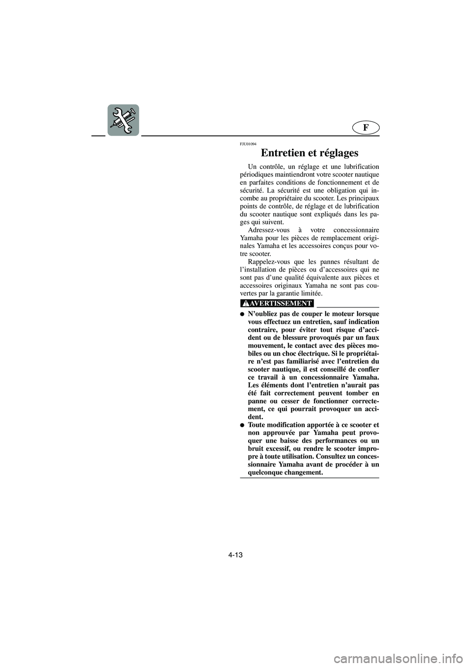 YAMAHA SUV 1200 2003  Manuale de Empleo (in Spanish) 4-13
F
FJU01094 
Entretien et réglages  
Un contrôle, un réglage et une lubrification
périodiques maintiendront votre scooter nautique
en parfaites conditions de fonctionnement et de
sécurité. L