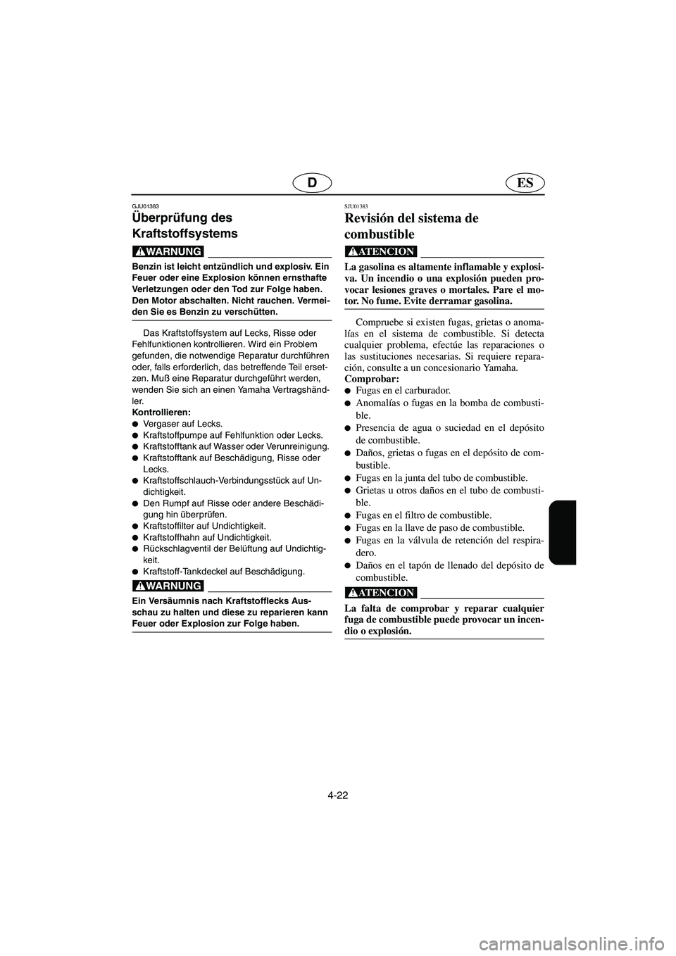 YAMAHA SUV 1200 2003  Manuale de Empleo (in Spanish) 4-22
ESD
GJU01383
Überprüfung des 
Kraftstoffsystems 
@ Benzin ist leicht entzündlich und explosiv. Ein 
Feuer oder eine Explosion können ernsthafte 
Verletzungen oder den Tod zur Folge haben. 
De