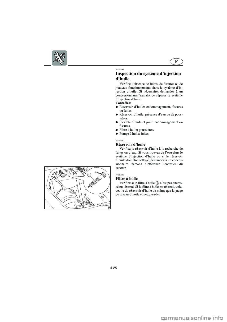 YAMAHA SUV 1200 2003  Manuale de Empleo (in Spanish) 4-25
F
FJU01100 
Inspection du système d’injection 
d’huile  
Vérifiez l’absence de fuites, de fissures ou de
mauvais fonctionnements dans le système d’in-
jection d’huile. Si nécessaire