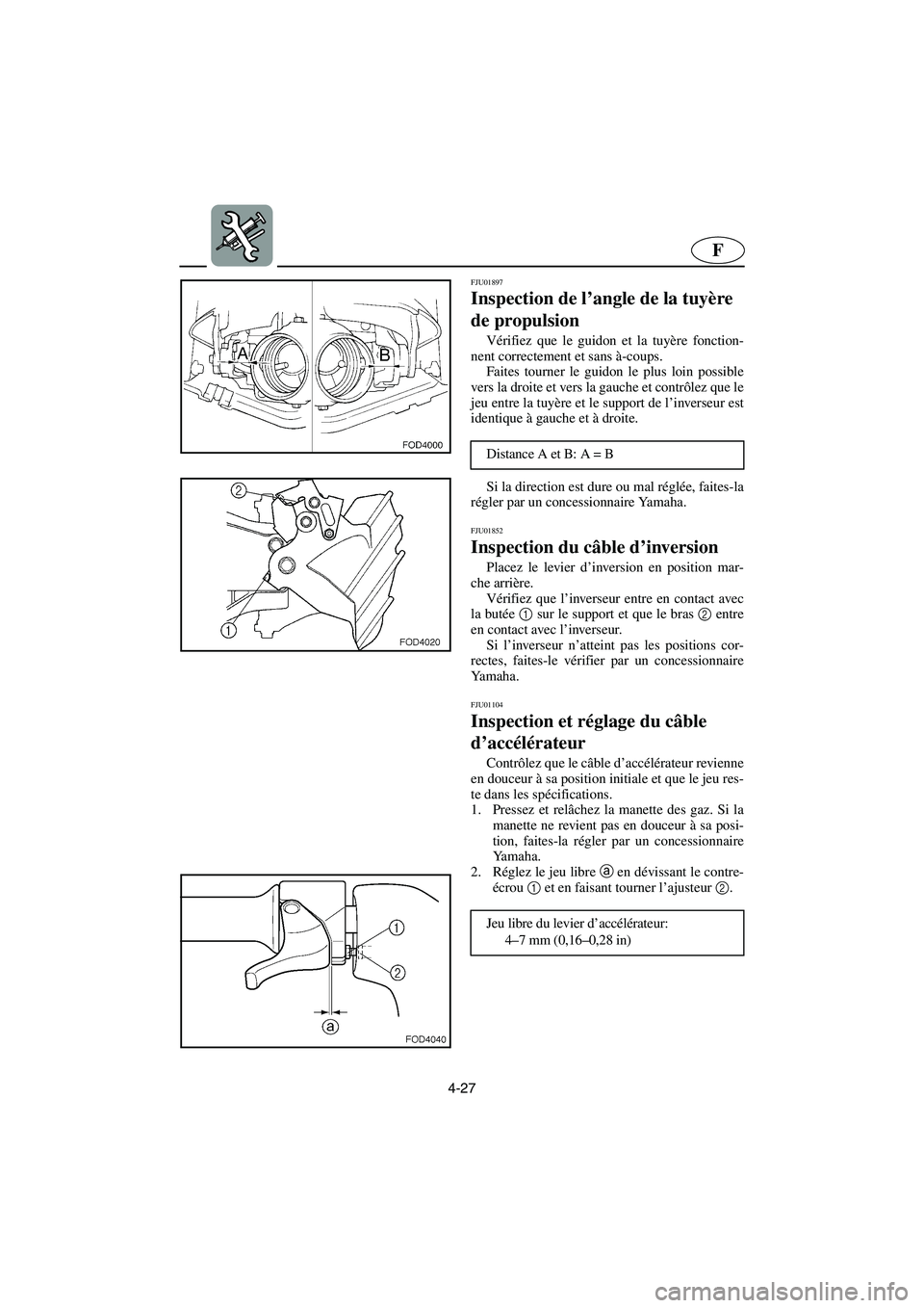 YAMAHA SUV 1200 2003  Manuale de Empleo (in Spanish) 4-27
F
FJU01897 
Inspection de l’angle de la tuyère 
de propulsion  
Vérifiez que le guidon et la tuyère fonction-
nent correctement et sans à-coups. 
Faites tourner le guidon le plus loin possi
